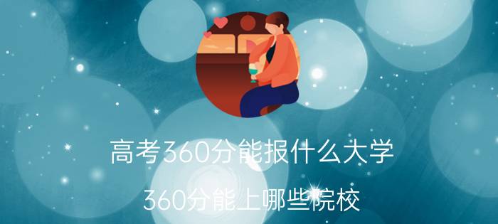 高考360分能报什么大学 360分能上哪些院校